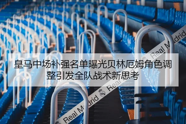 皇马中场补强名单曝光贝林厄姆角色调整引发全队战术新思考